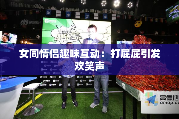 女同情侣趣味互动：打屁屁引发欢笑声