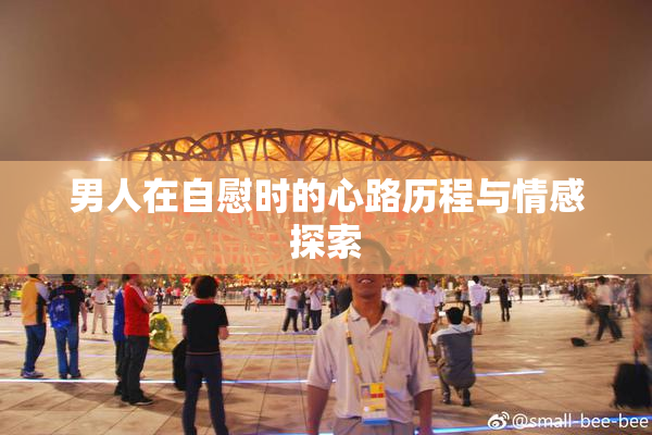 男人在自慰时的心路历程与情感探索