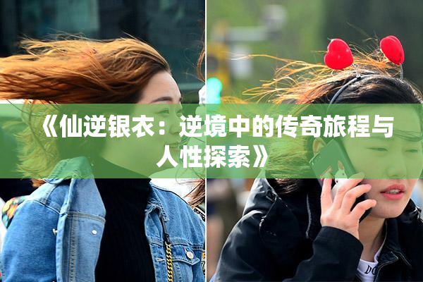《仙逆银衣：逆境中的传奇旅程与人性探索》