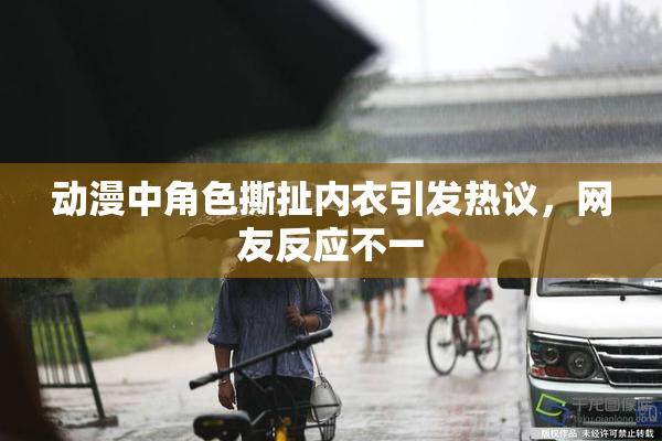 动漫中角色撕扯内衣引发热议，网友反应不一