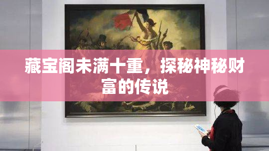 藏宝阁未满十重，探秘神秘财富的传说