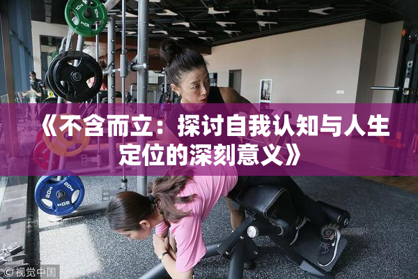 《不含而立：探讨自我认知与人生定位的深刻意义》