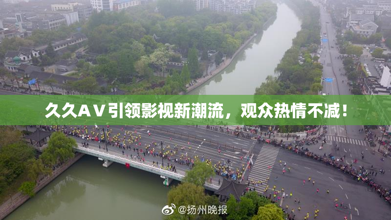 久久AⅤ引领影视新潮流，观众热情不减！
