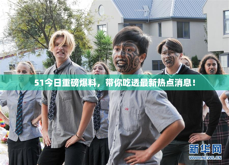 51今日重磅爆料，带你吃透最新热点消息！