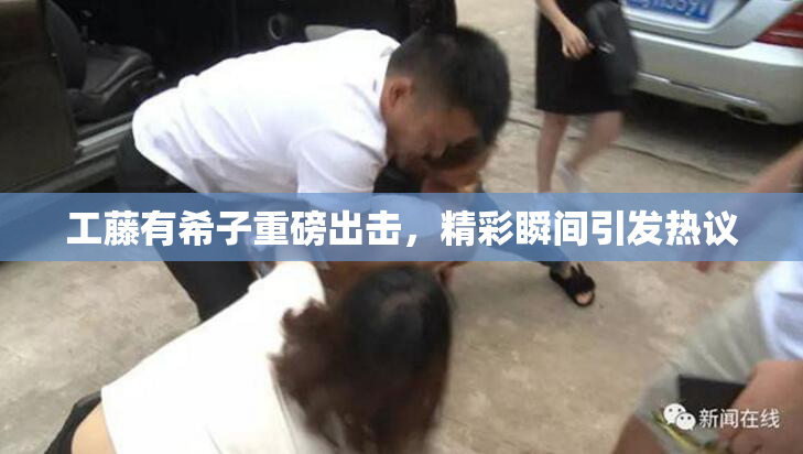 工藤有希子重磅出击，精彩瞬间引发热议