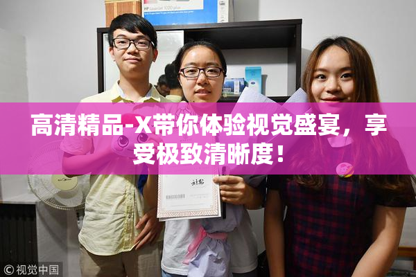 高清精品-X带你体验视觉盛宴，享受极致清晰度！