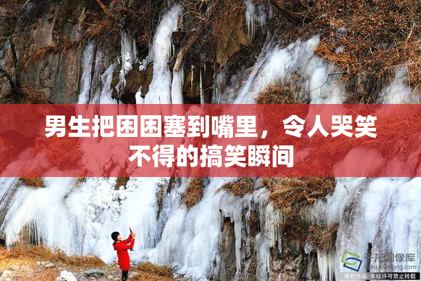 男生把困困塞到嘴里，令人哭笑不得的搞笑瞬间