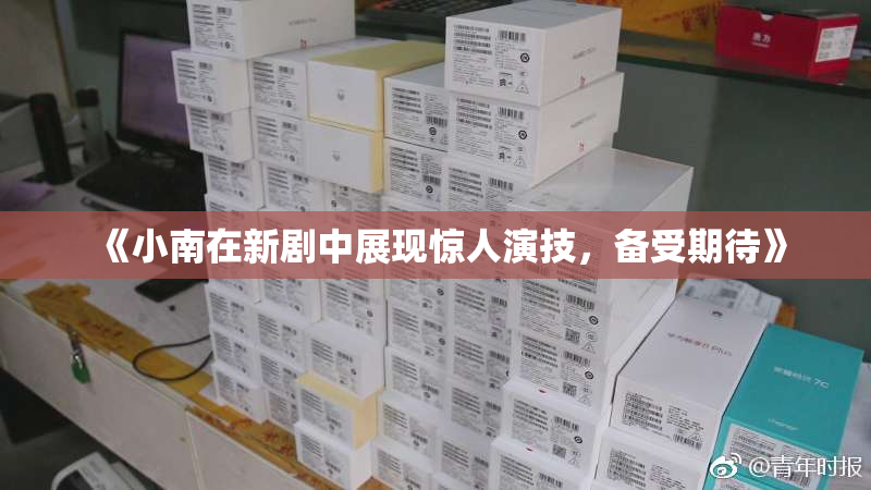 《小南在新剧中展现惊人演技，备受期待》