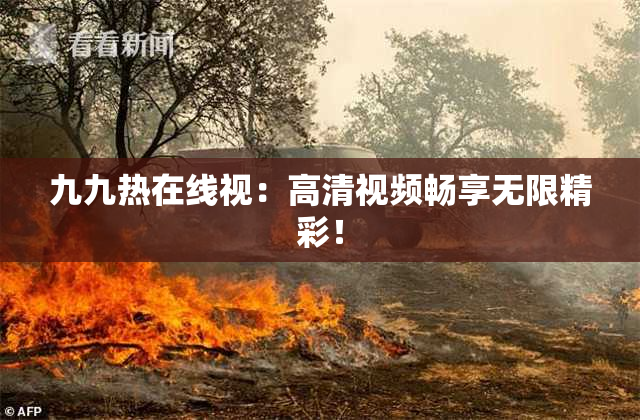 九九热在线视：高清视频畅享无限精彩！