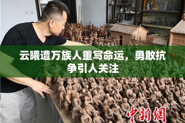 云曦遭万族人重写命运，勇敢抗争引人关注