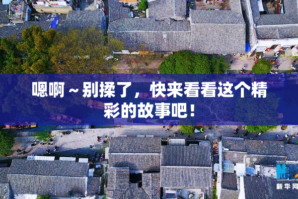 嗯啊～别揉了，快来看看这个精彩的故事吧！
