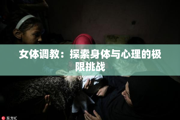 女体调教：探索身体与心理的极限挑战