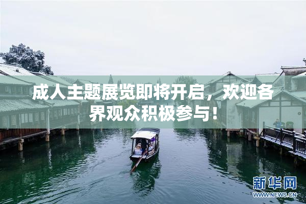 成人主题展览即将开启，欢迎各界观众积极参与！
