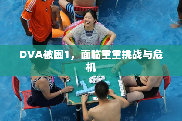 DVA被困1，面临重重挑战与危机