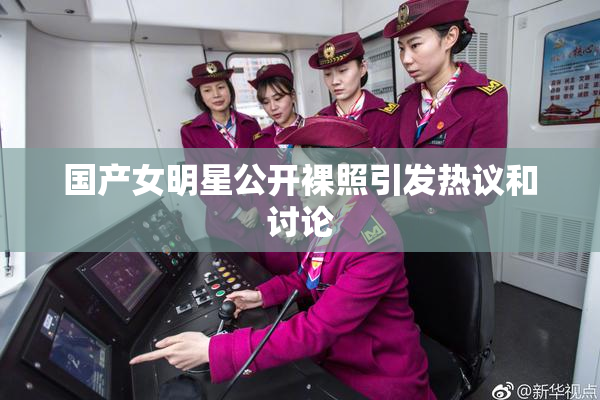 国产女明星公开裸照引发热议和讨论