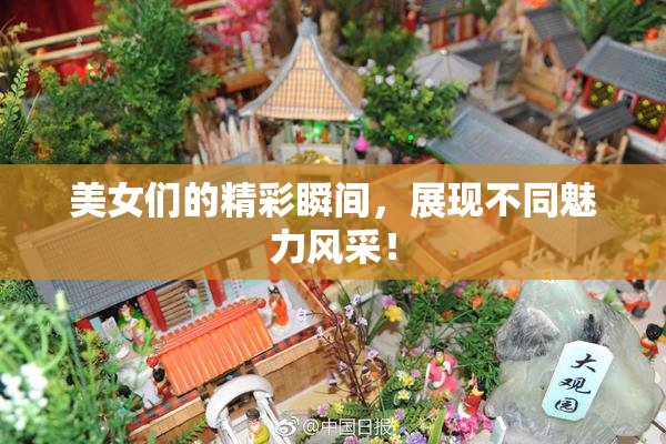 美女们的精彩瞬间，展现不同魅力风采！