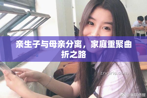 亲生子与母亲分离，家庭重聚曲折之路