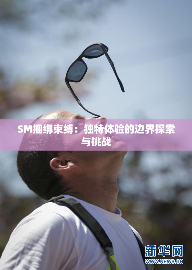 SM捆绑束缚：独特体验的边界探索与挑战