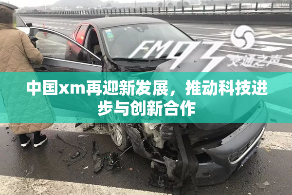 中国xm再迎新发展，推动科技进步与创新合作