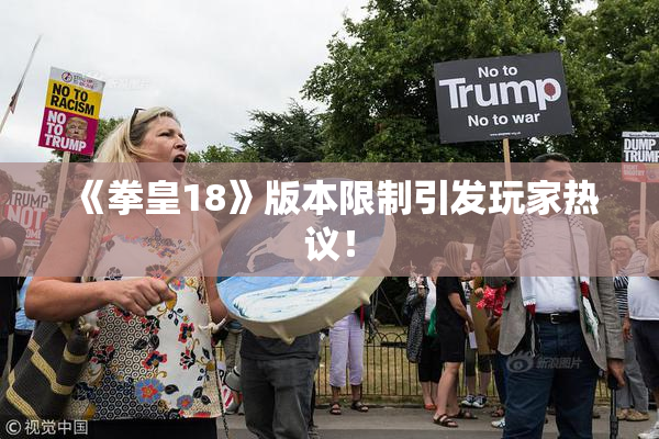 《拳皇18》版本限制引发玩家热议！
