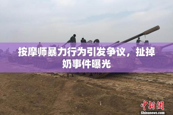 按摩师暴力行为引发争议，扯掉奶事件曝光