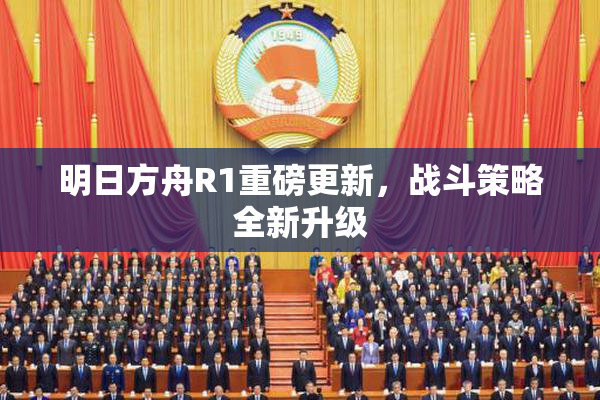明日方舟R1重磅更新，战斗策略全新升级