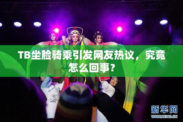 TB坐脸骑乘引发网友热议，究竟怎么回事？