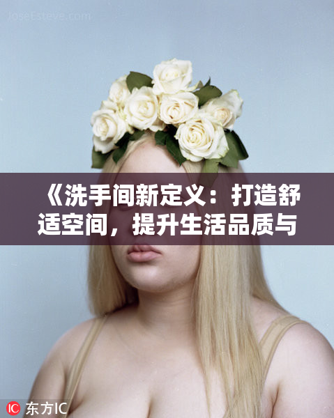 《洗手间新定义：打造舒适空间，提升生活品质与使用体验》