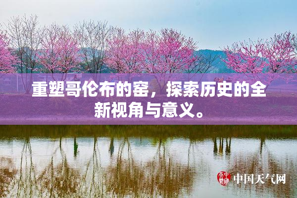 重塑哥伦布的窑，探索历史的全新视角与意义。