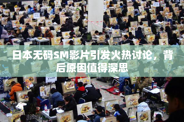 日本无码SM影片引发火热讨论，背后原因值得深思
