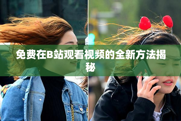 免费在B站观看视频的全新方法揭秘