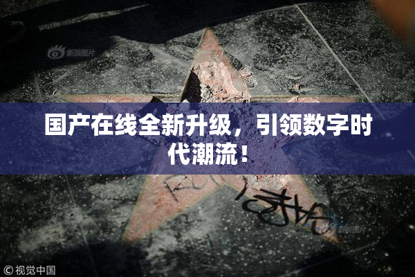国产在线全新升级，引领数字时代潮流！
