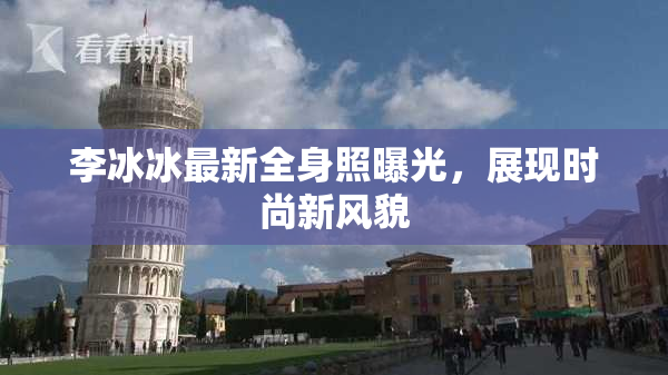 李冰冰最新全身照曝光，展现时尚新风貌