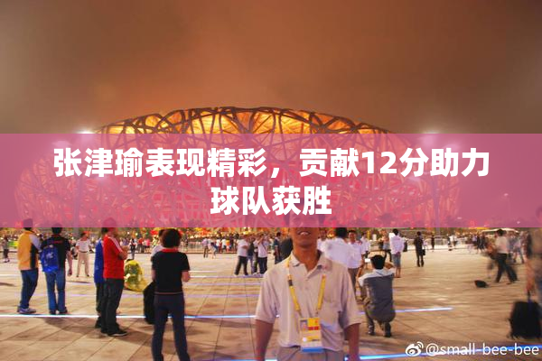 张津瑜表现精彩，贡献12分助力球队获胜