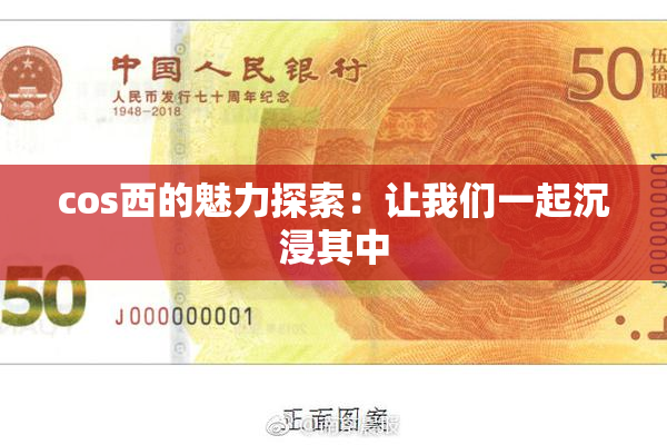 cos西的魅力探索：让我们一起沉浸其中