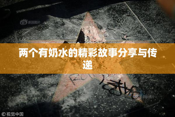 两个有奶水的精彩故事分享与传递