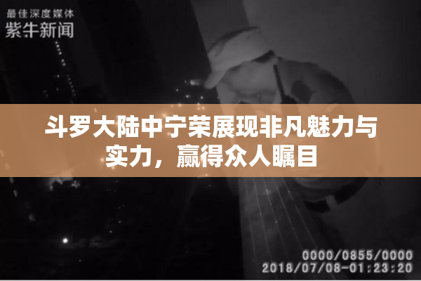 斗罗大陆中宁荣展现非凡魅力与实力，赢得众人瞩目