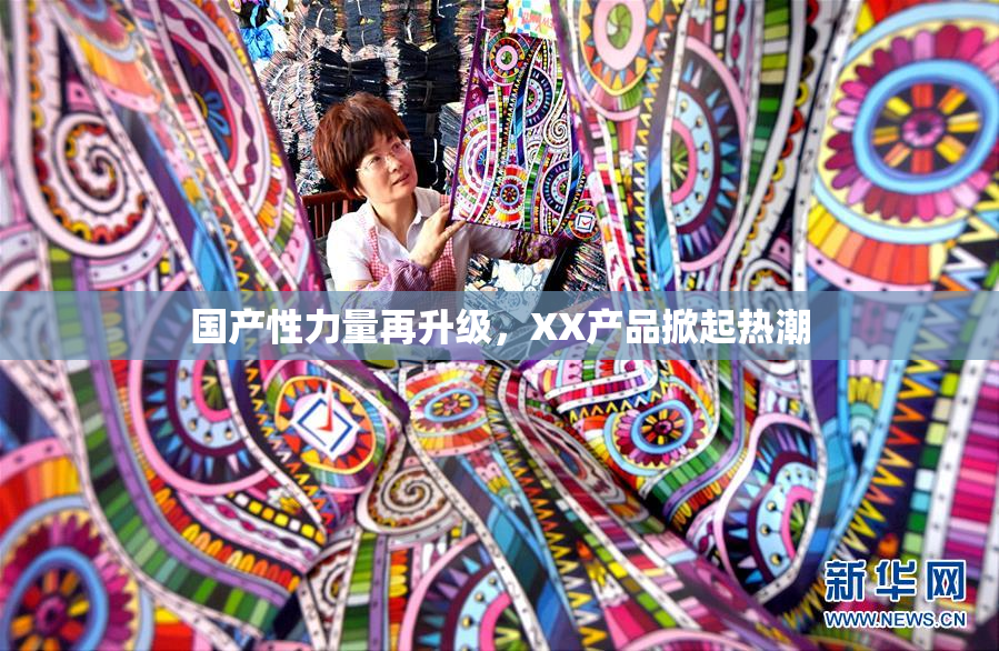 国产性力量再升级，XX产品掀起热潮