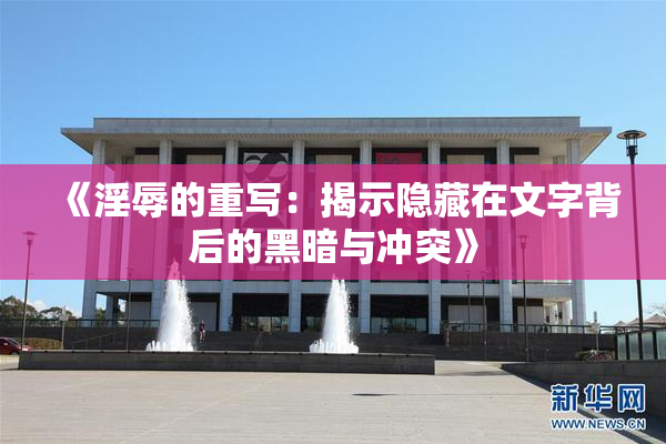 《淫辱的重写：揭示隐藏在文字背后的黑暗与冲突》