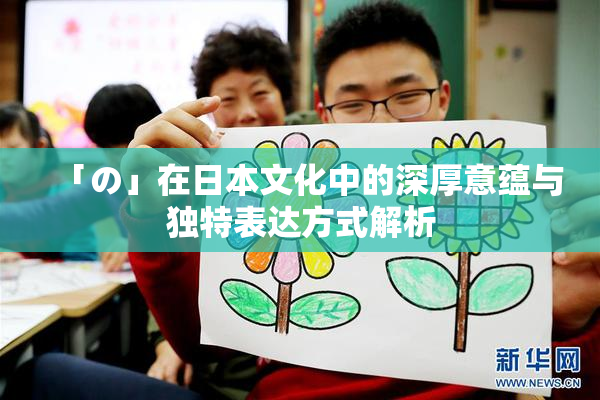 「の」在日本文化中的深厚意蕴与独特表达方式解析