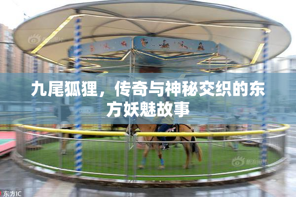 九尾狐狸，传奇与神秘交织的东方妖魅故事