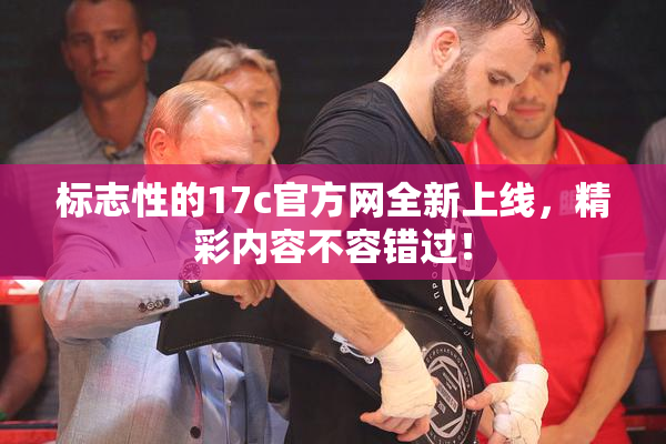 标志性的17c官方网全新上线，精彩内容不容错过！