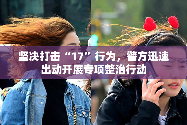 坚决打击“17”行为，警方迅速出动开展专项整治行动