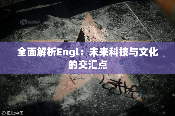 全面解析Engl：未来科技与文化的交汇点