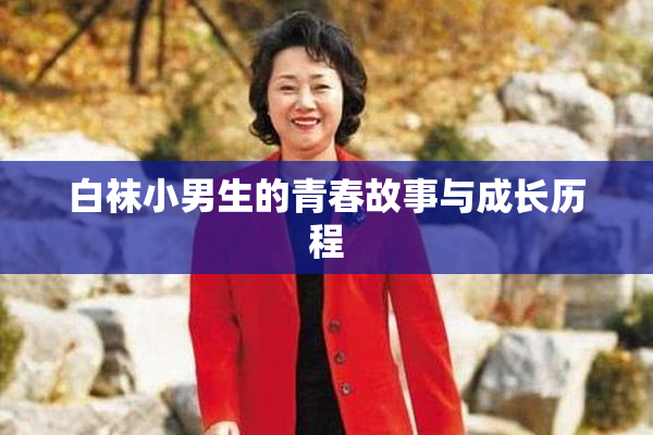 白袜小男生的青春故事与成长历程