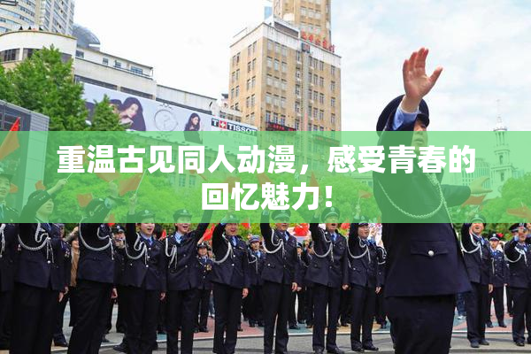 重温古见同人动漫，感受青春的回忆魅力！