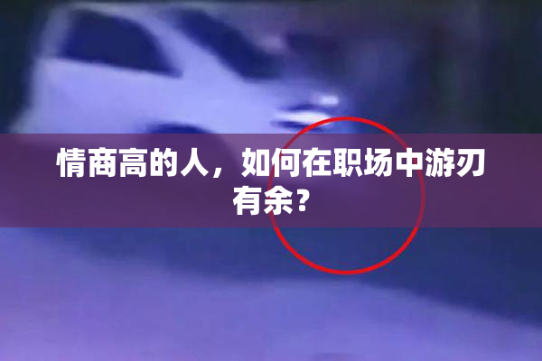 情商高的人，如何在职场中游刃有余？