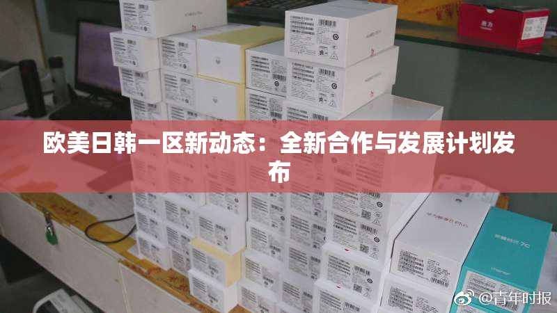 欧美日韩一区新动态：全新合作与发展计划发布