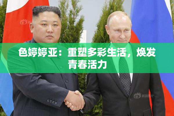 色婷婷亚：重塑多彩生活，焕发青春活力