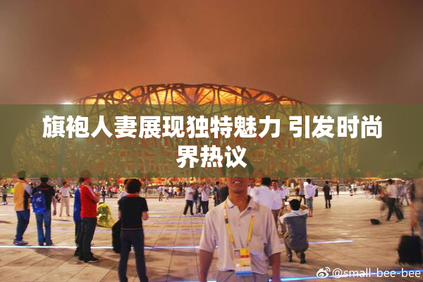 旗袍人妻展现独特魅力 引发时尚界热议